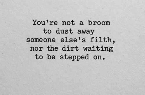 A reminder: you are not someone else’s dirt or broom.