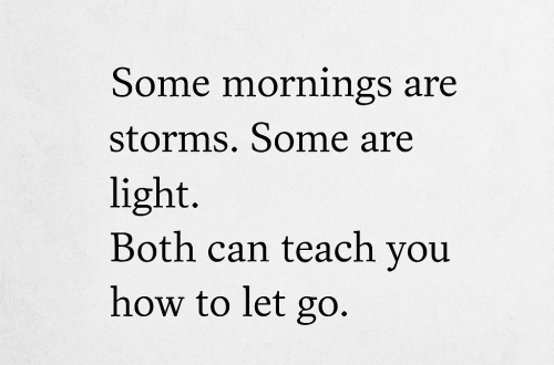 Some mornings are storms, some are light — learning to let go of emotional weight